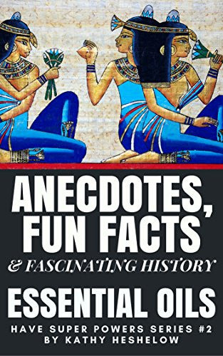 Anecdotes, Fun Facts & Fascinating History: Essential Oils Have Super Powers Series #2