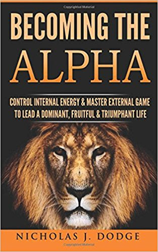 Becoming The Alpha: Control Internal Energy & Master External Game To Lead A Dominant Life